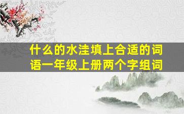 什么的水洼填上合适的词语一年级上册两个字组词