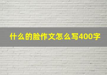 什么的脸作文怎么写400字