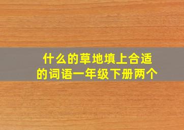 什么的草地填上合适的词语一年级下册两个