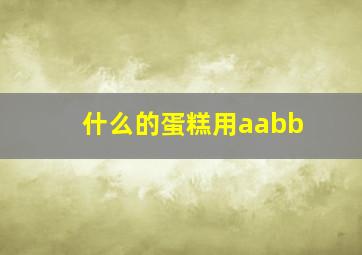 什么的蛋糕用aabb