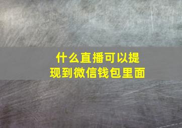 什么直播可以提现到微信钱包里面