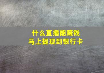 什么直播能赚钱马上提现到银行卡