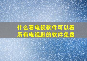 什么看电视软件可以看所有电视剧的软件免费