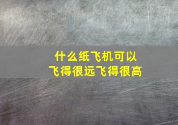 什么纸飞机可以飞得很远飞得很高