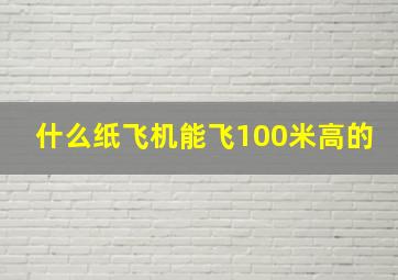 什么纸飞机能飞100米高的