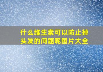 什么维生素可以防止掉头发的问题呢图片大全