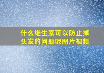 什么维生素可以防止掉头发的问题呢图片视频