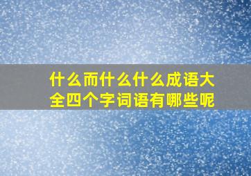 什么而什么什么成语大全四个字词语有哪些呢