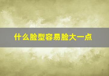 什么脸型容易脸大一点