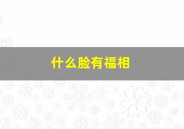 什么脸有福相