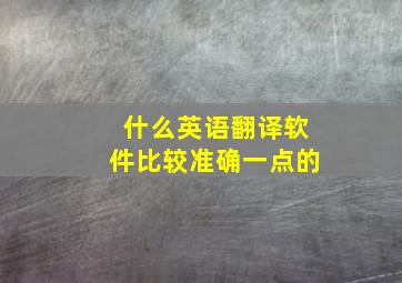 什么英语翻译软件比较准确一点的