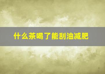 什么茶喝了能刮油减肥