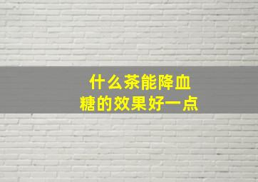 什么茶能降血糖的效果好一点