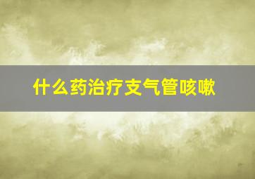 什么药治疗支气管咳嗽