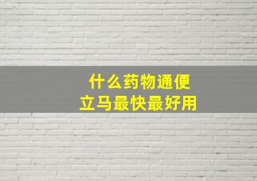 什么药物通便立马最快最好用