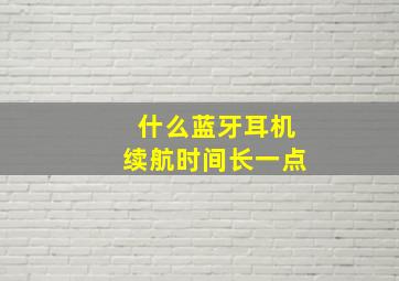 什么蓝牙耳机续航时间长一点