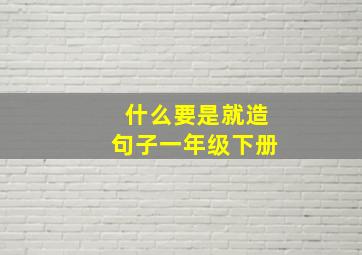 什么要是就造句子一年级下册