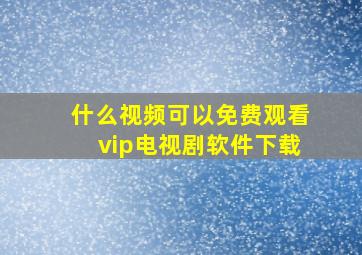 什么视频可以免费观看vip电视剧软件下载