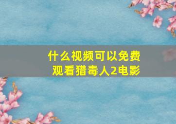 什么视频可以免费观看猎毒人2电影