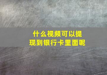 什么视频可以提现到银行卡里面呢