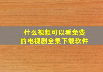 什么视频可以看免费的电视剧全集下载软件