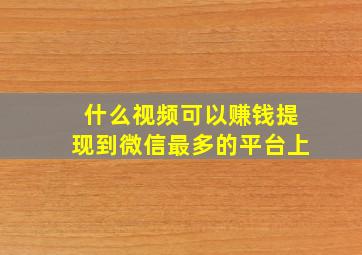 什么视频可以赚钱提现到微信最多的平台上