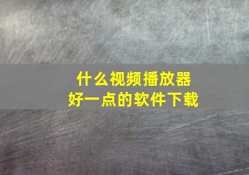 什么视频播放器好一点的软件下载