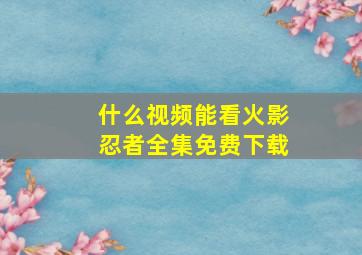 什么视频能看火影忍者全集免费下载