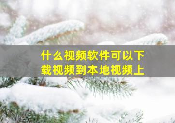 什么视频软件可以下载视频到本地视频上