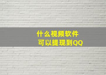 什么视频软件可以提现到QQ