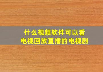 什么视频软件可以看电视回放直播的电视剧