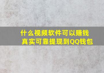 什么视频软件可以赚钱真实可靠提现到QQ钱包