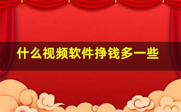 什么视频软件挣钱多一些