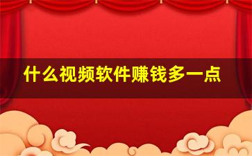 什么视频软件赚钱多一点