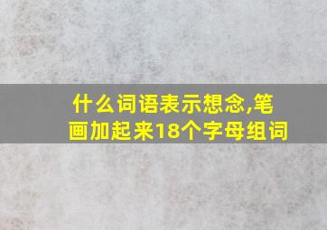 什么词语表示想念,笔画加起来18个字母组词