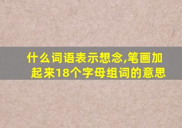 什么词语表示想念,笔画加起来18个字母组词的意思