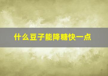 什么豆子能降糖快一点