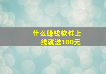 什么赚钱软件上线就送100元