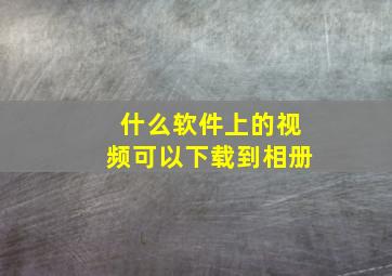 什么软件上的视频可以下载到相册