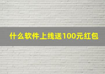 什么软件上线送100元红包