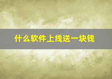 什么软件上线送一块钱