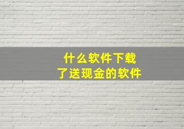 什么软件下载了送现金的软件