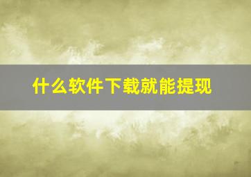 什么软件下载就能提现