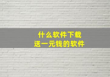 什么软件下载送一元钱的软件