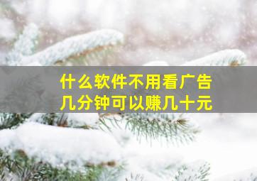 什么软件不用看广告几分钟可以赚几十元