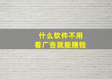 什么软件不用看广告就能赚钱