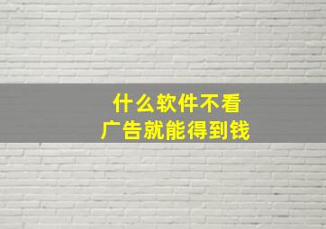 什么软件不看广告就能得到钱