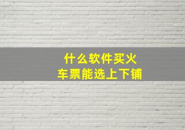 什么软件买火车票能选上下铺