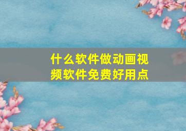 什么软件做动画视频软件免费好用点