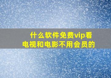 什么软件免费vip看电视和电影不用会员的